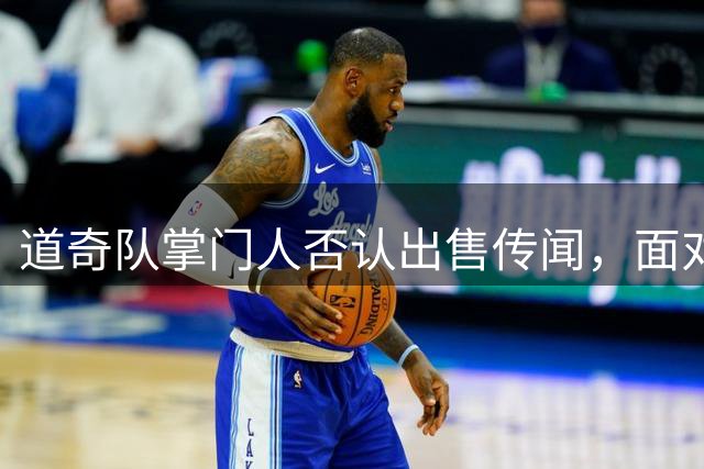 道奇队掌门人否认出售传闻，面对欺诈调查态度坚决